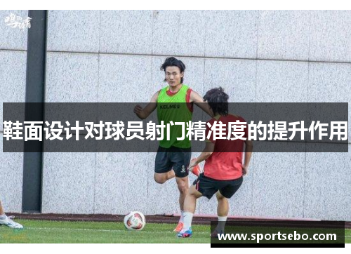 鞋面设计对球员射门精准度的提升作用